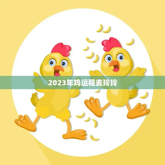 2023年鸡运程麦玲玲(幸运之年财运亨通)