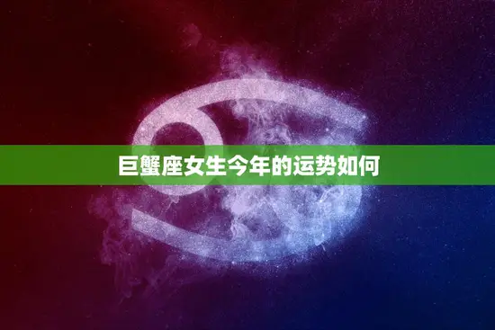巨蟹座女生今年的运势如何(2023年星象大揭秘)