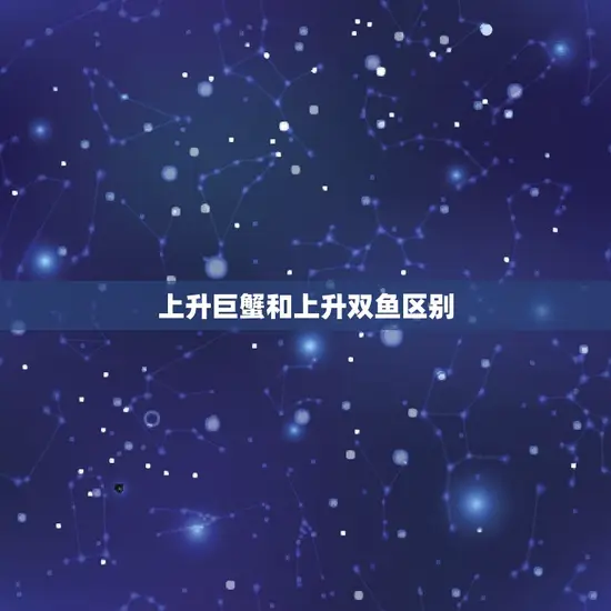 上升巨蟹和上升双鱼区别(介绍星座升腾的不同影响)