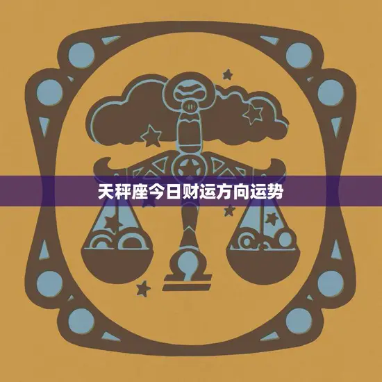 天秤座今日财运方向运势(财富之路今日如何)