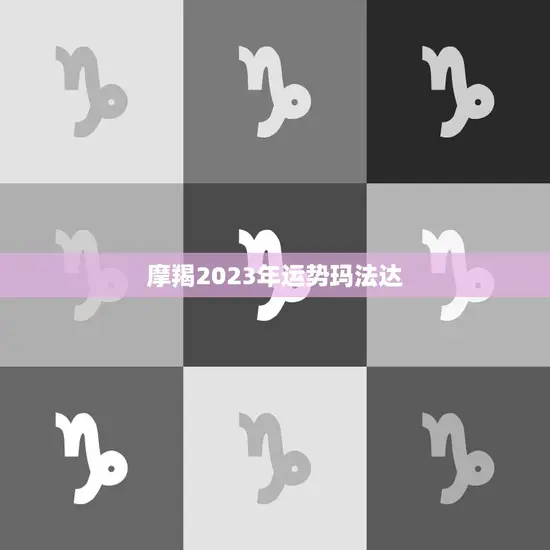 摩羯2023年运势玛法达(事业财运双丰收)