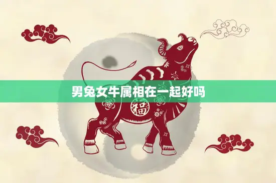 男兔女牛属相在一起好吗(星座专家解析)