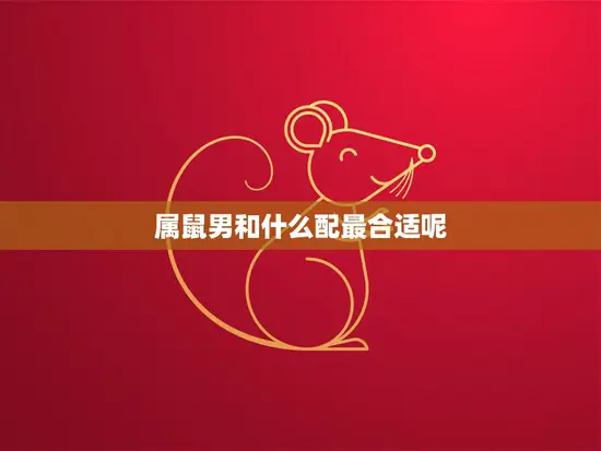属鼠男和什么配最合适呢(如何选择最佳配偶)