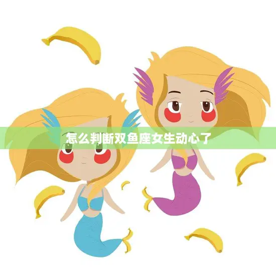 怎么判断双鱼座女生动心了(探秘双鱼女心理揭秘她们动心的细节)