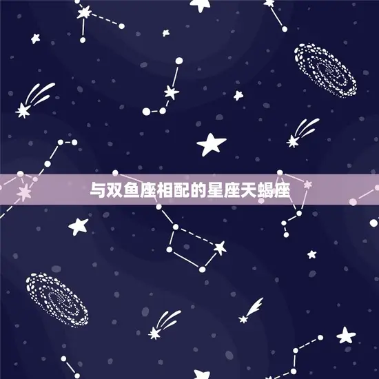 双鱼和什么星座最配对(匹配的星座组合)