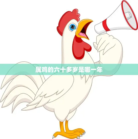 属鸡的六十多岁是哪一年(详解属鸡人的命运与运势)