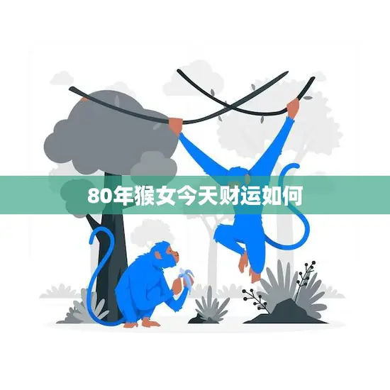 80年猴女今天财运如何(解析财富运势如何)