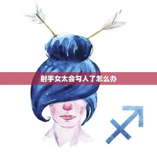 射手女太会勾人了怎么办(化解射手女的魅力让她只属于你)