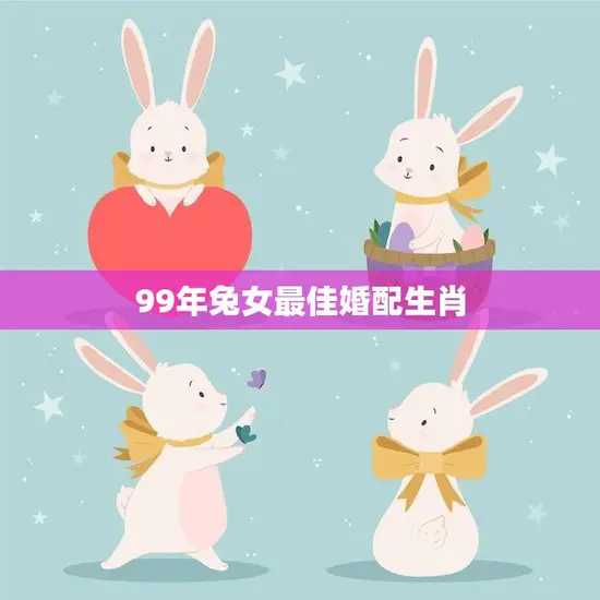 99年兔女最佳婚配生肖(揭秘谁是最佳伴侣)