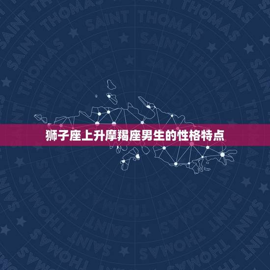 狮子座上升摩羯座男生(的性格特点与介绍)