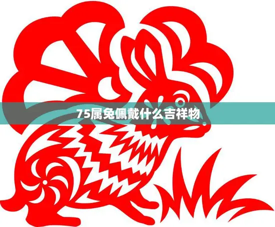 75属兔佩戴什么吉祥物(如何增加好运)