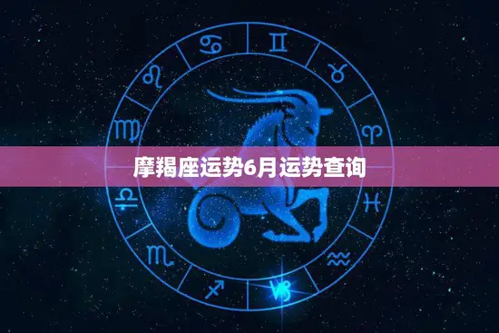 摩羯座运势6月运势查询(事业上有惊喜感情顺利前行)
