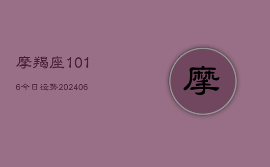 摩羯座1016今日运势(20240605) 摩羯座1016今日运势(20240605)