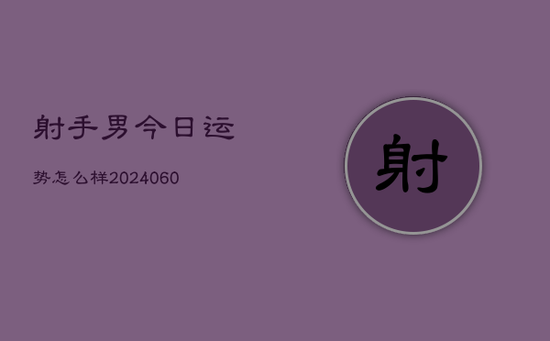 射手男今日运势怎么样(20240605)