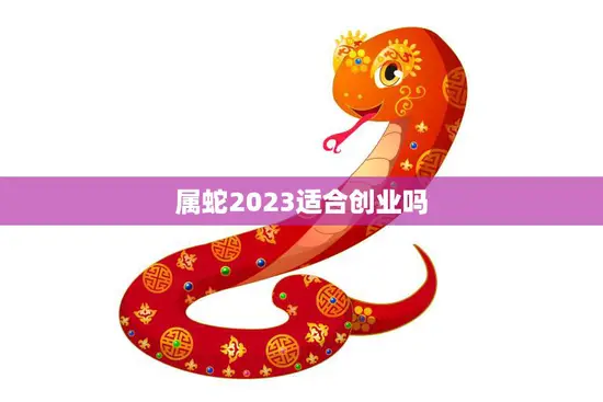 属蛇2023适合创业吗(探究蛇年创业者的优势与挑战)
