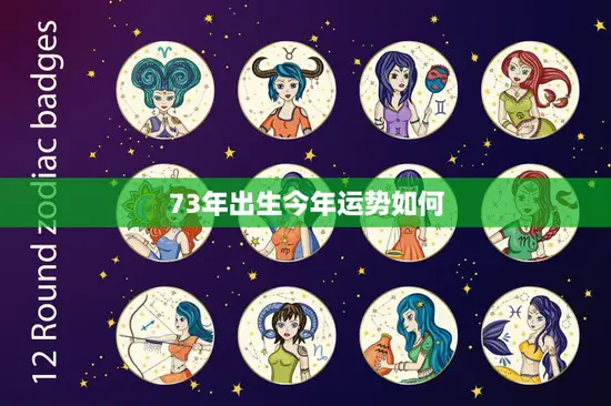 73年出生今年运势如何(2023年运势大揭秘)
