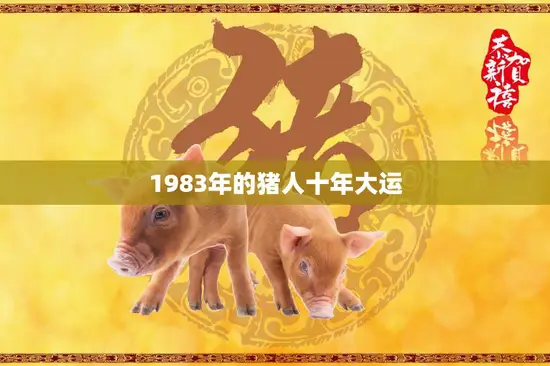 1983年的猪人十年大运(命运的起伏与转变)
