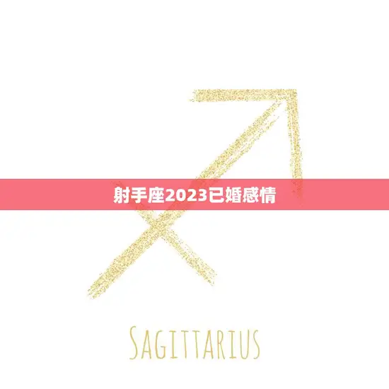 射手座2023已婚感情(婚姻稳定还是危机四伏)