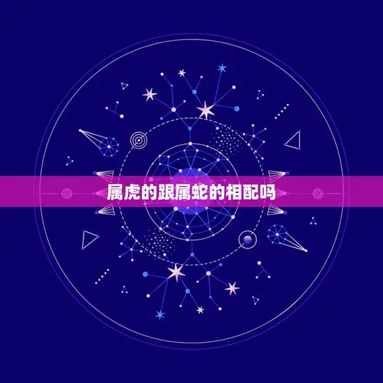 属虎的跟属蛇的相配吗(如何看待属虎和属蛇的爱情匹配)