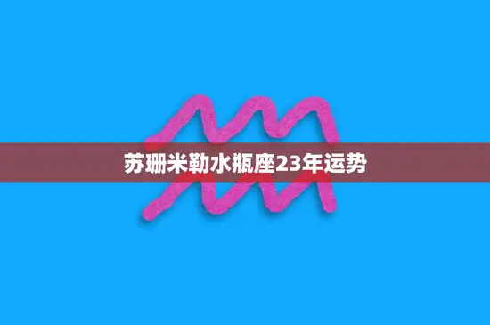 苏珊米勒水瓶座23年运势(未来二十三载星象指引前途无限)