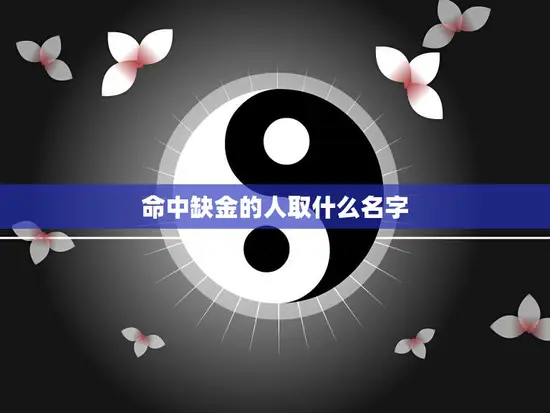 命中缺金的人取什么名字(如何给缺金命格的人取名)