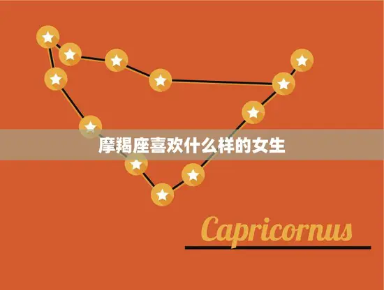 摩羯座喜欢什么样的女生(揭秘摩羯座男生的心理与喜好)