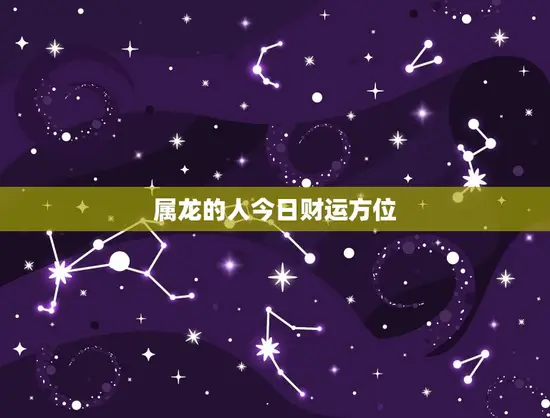 属龙的人今日财运方位(如何把握财富机会)