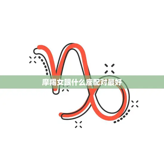 摩羯女跟什么座配对最好(星座专家揭秘最佳组合)