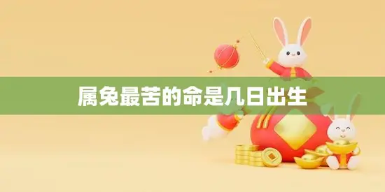 属兔最苦的命是几日出生(如何化解命运的不利影响)