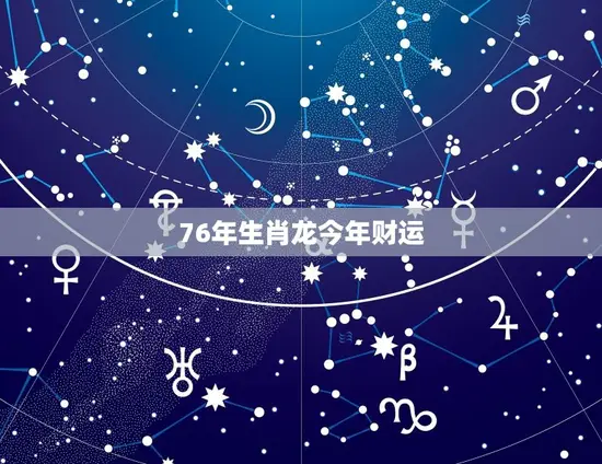 76年生肖龙今年财运(大展宏图财源滚滚来)