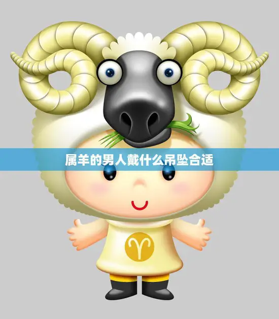 属羊的男人戴什么吊坠合适(选择合适的平安幸福)