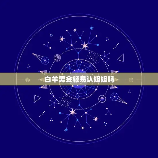 白羊男会轻易认姐姐吗(介绍姐弟情深还是浅)