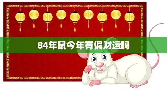 84年鼠今年有偏财运吗(解密2023年财运趋势)