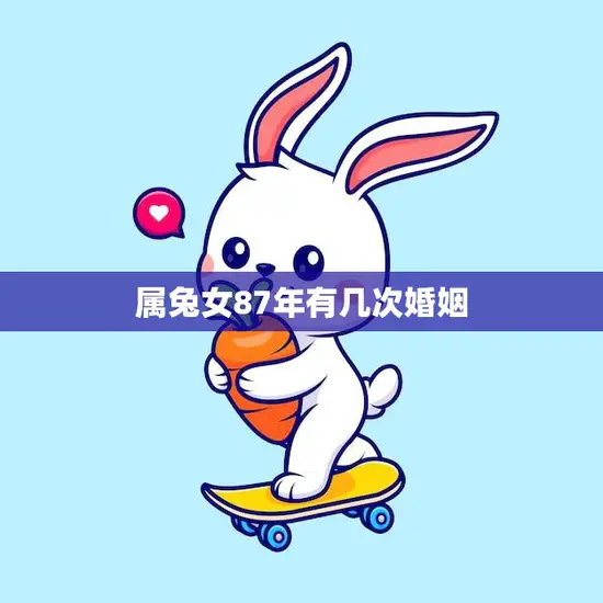 属兔女87年有几次婚姻(婚姻多变的兔子女爱情路上的坎坷与收获)