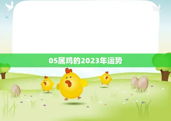 05属鸡的2023年运势(喜迎贵人财运亨通)