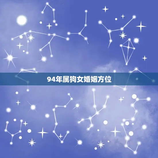 94年属狗女婚姻方位(如何选择婚姻方位)