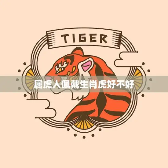 属虎人佩戴生肖虎好不好(解析生肖文化中的属虎人命运)