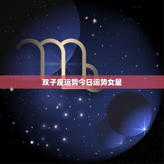 双子座运势今日运势女星(星座运势大介绍)