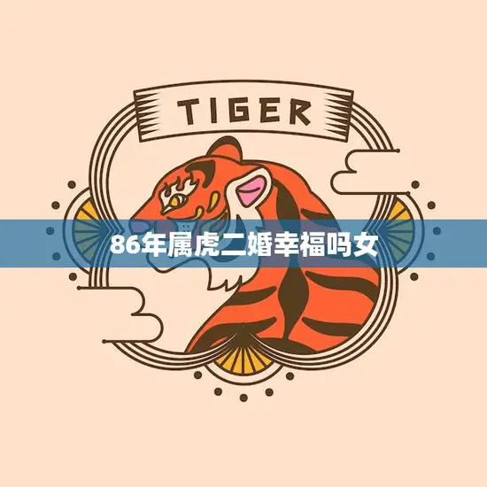 86年属虎二婚幸福吗女(如何避免婚姻陷阱)