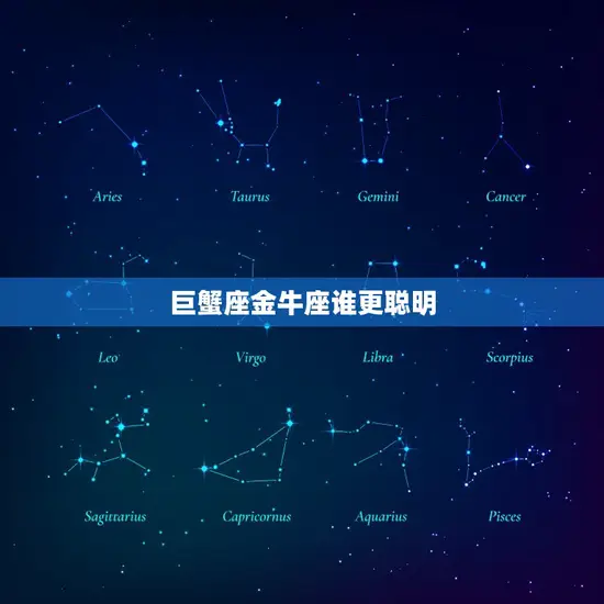 巨蟹座金牛座谁更聪明(星座智商大PK)