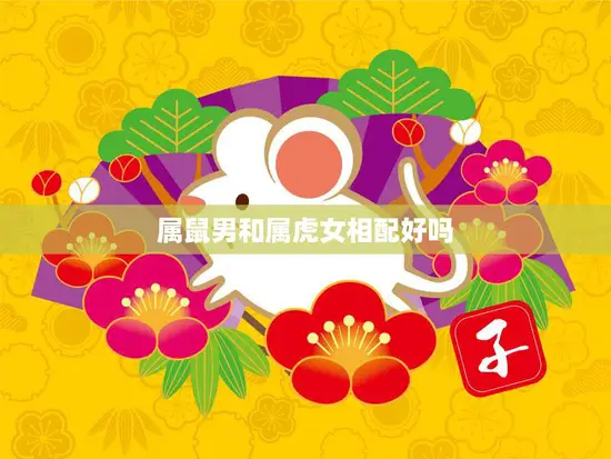 属鼠男和属虎女相配好吗(解析属相配对的秘密)