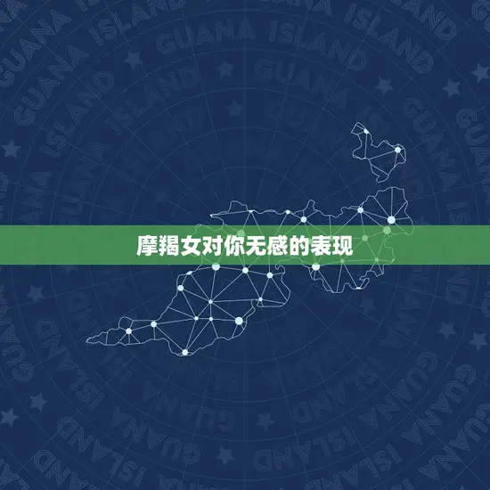 摩羯女对你无感的表现(如何看出她对你不感兴趣)