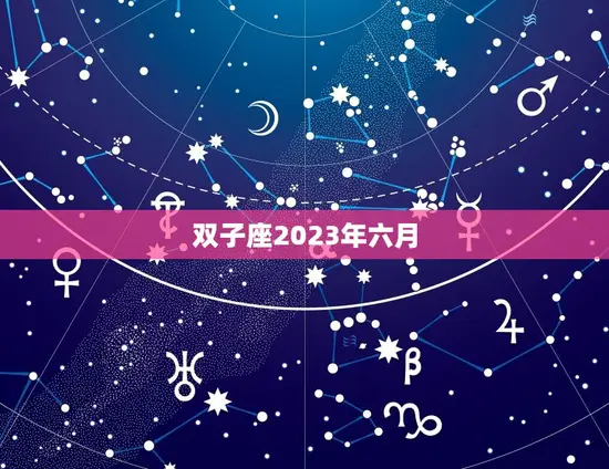 双子座2023年六月(星象预测聚焦人际关系展现魅力光芒)