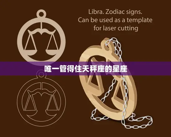 唯一管得住天秤座的星座(揭秘谁能掌控这个永远犹豫的星座)