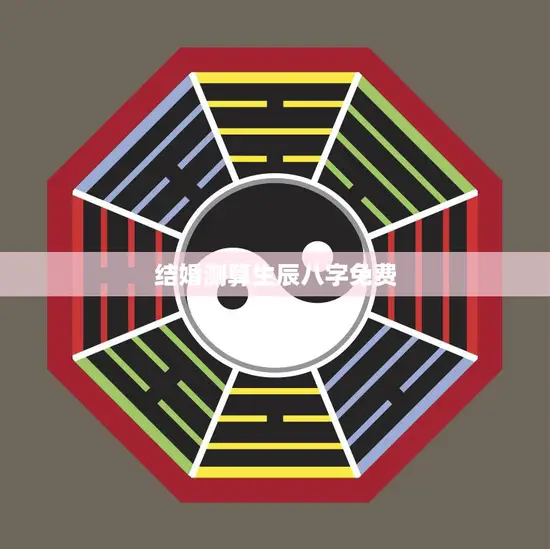 结婚测算生辰八字免费(如何选择最佳结婚时间)