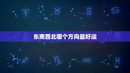 东南西北哪个方向最好运(揭秘方位风水大全)