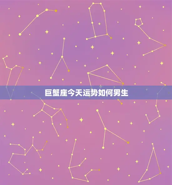 巨蟹座今日运势如何男生(幸运星座指南)