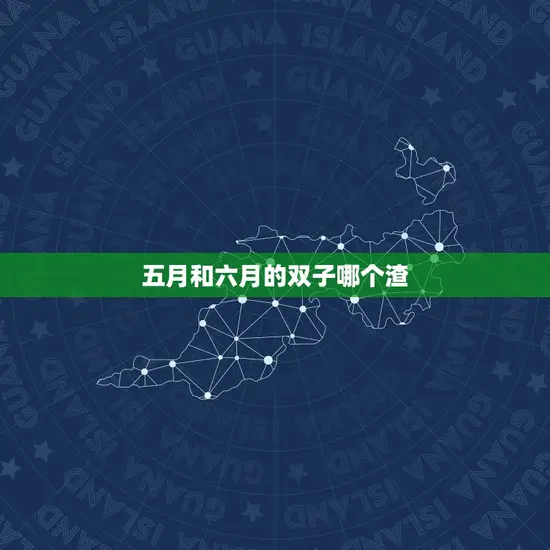 五月和六月的双子哪个渣(比较分析)
