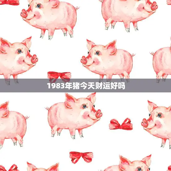 1983年猪今天财运好吗(解密猪年生肖运势大揭秘)