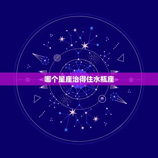 哪个星座治得住水瓶座(星座匹配大介绍)